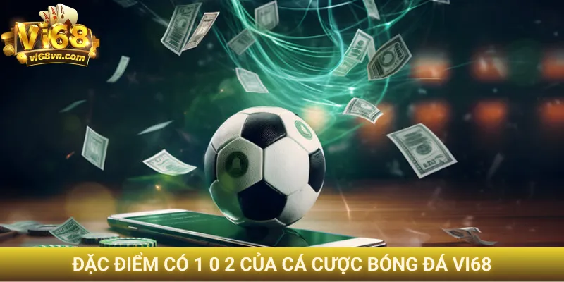 Cá cược bóng đá Vi68 - Nắm bắt các mẹo đặt kèo chuẩn xác 1 Đặc điểm có 1 0 2 của cá cược bóng đá Vi68