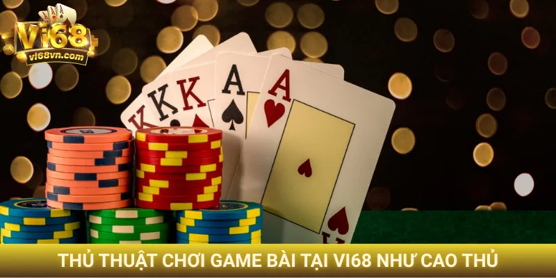 Thủ thuật chơi game bài tại Vi68 như cao thủ