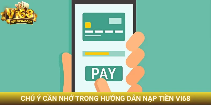 Hướng dẫn nạp tiền Vi68 trong 3 phút, nhận thưởng lớn 3 Chú ý cần nhớ trong hướng dẫn nạp tiền Vi68