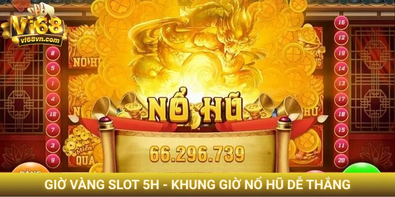 Khung giờ nổ hũ dễ thắng - Cơ hội trúng jackpot gấp 5 lần 4 Giờ vàng slot 5h - Khung giờ nổ hũ dễ thắng