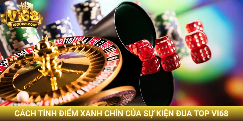 Sự kiện đua top Vi68 - Cơ hội nhận quà khủng tiền tỷ 1 Cách tính điểm xanh chín của sự kiện đua top Vi68
