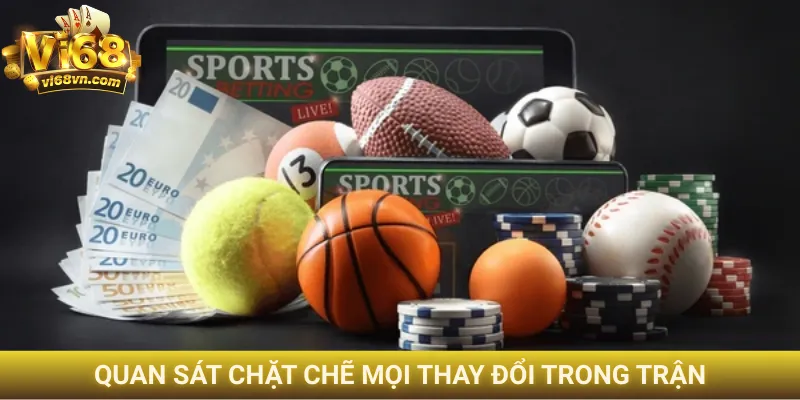 Quan sát chặt chẽ mọi thay đổi trong trận