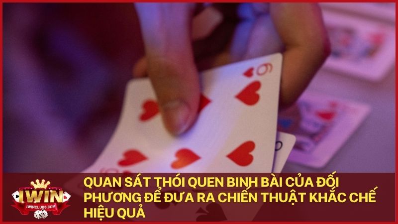 Quan sát thói quen binh bài của đối phương để đưa ra chiến thuật khắc chế hiệu quả