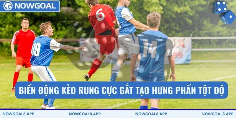 Kèo Rung - Giải Mã Tần Suất Nổ Bàn Thắng Chỉ Có Tại Nowgoal 1 Biến động Kèo rung cực gắt tạo hưng phấn tột độ