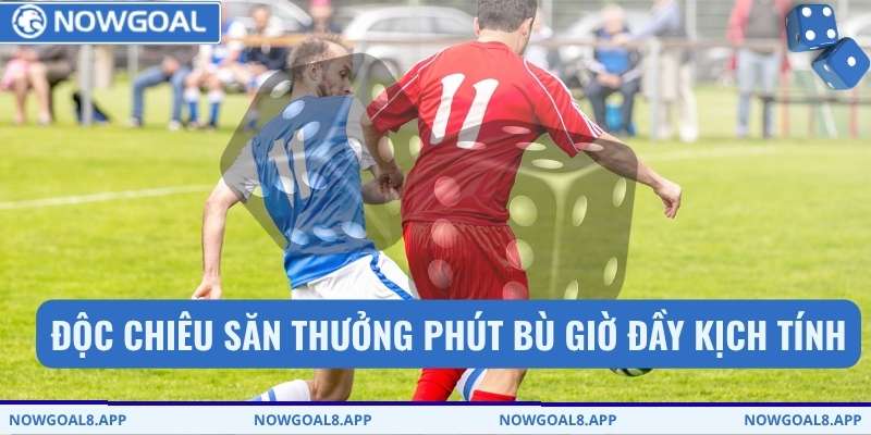 Kèo Rung - Giải Mã Tần Suất Nổ Bàn Thắng Chỉ Có Tại Nowgoal 3 Độc chiêu săn thưởng phút bù giờ đầy kịch tính